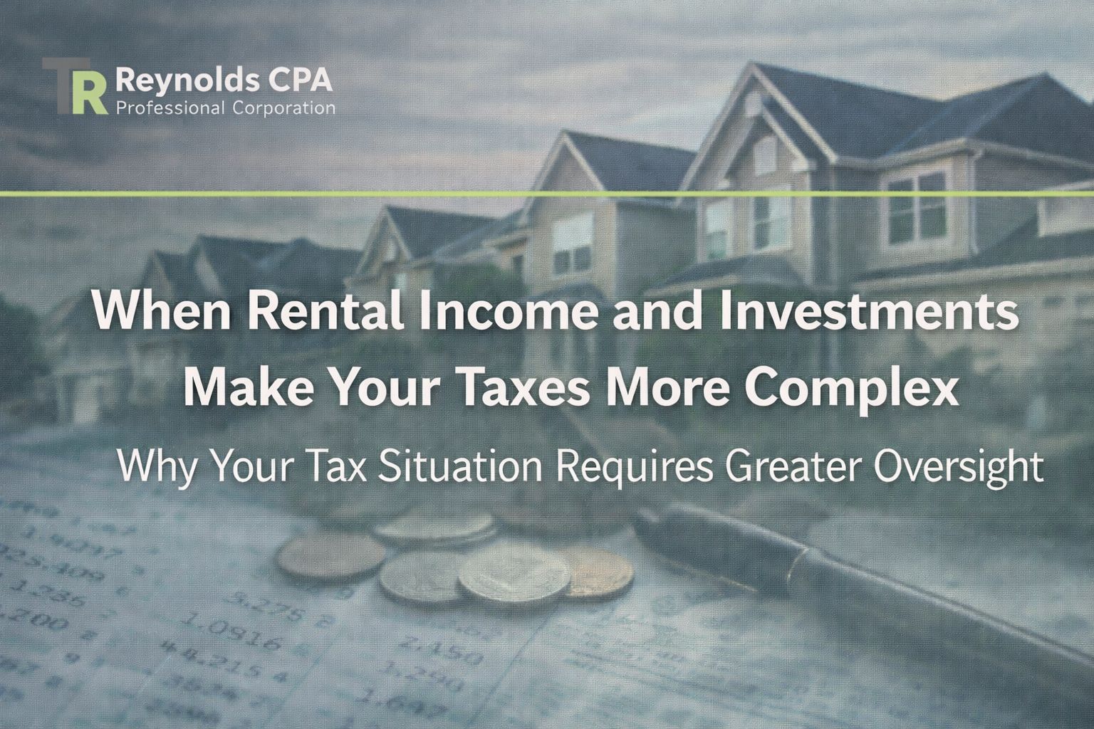 When Rental Income and Investments Make Your Taxes More Complex: Why Your Tax Situation Requires Greater Oversight
